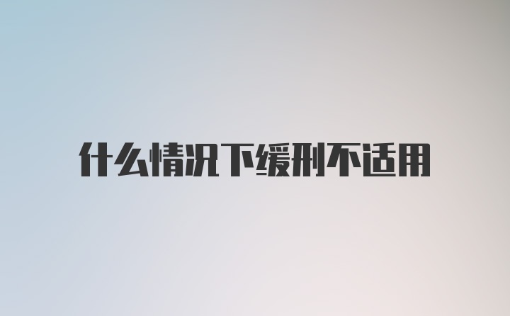 什么情况下缓刑不适用