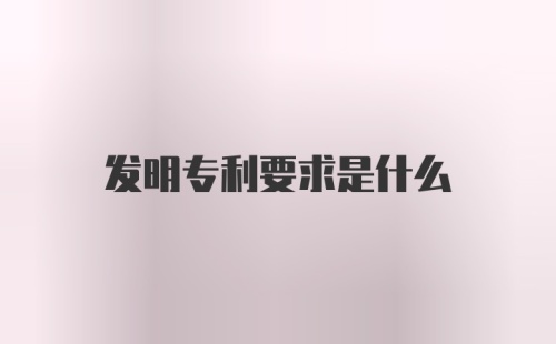 发明专利要求是什么