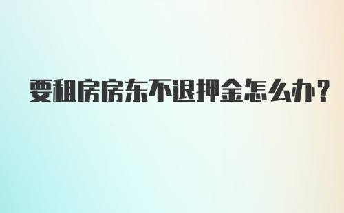 要租房房东不退押金怎么办？