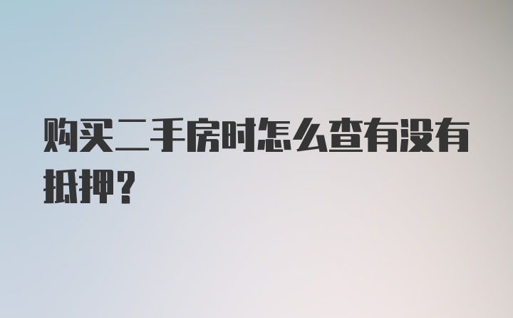 购买二手房时怎么查有没有抵押？