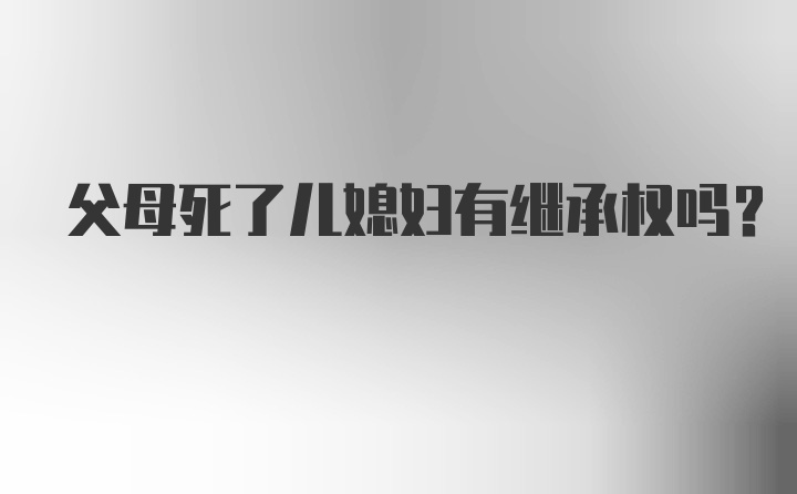 父母死了儿媳妇有继承权吗?