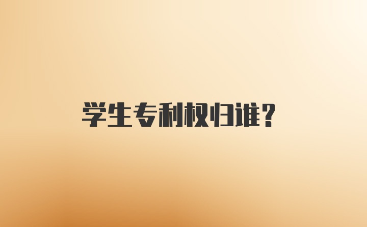 学生专利权归谁?