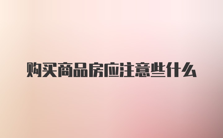 购买商品房应注意些什么