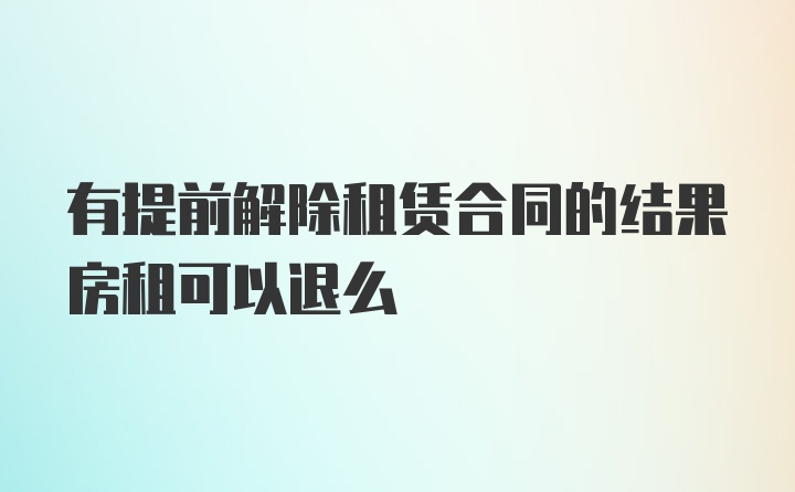 有提前解除租赁合同的结果房租可以退么