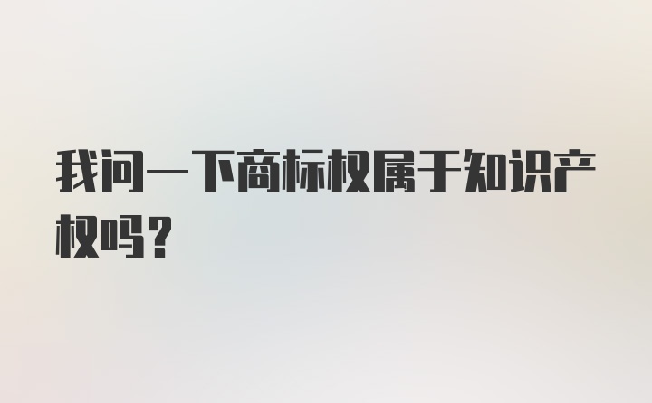 我问一下商标权属于知识产权吗？