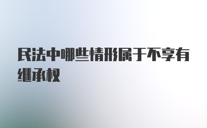 民法中哪些情形属于不享有继承权