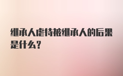 继承人虐待被继承人的后果是什么?