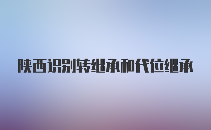 陕西识别转继承和代位继承