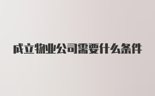 成立物业公司需要什么条件