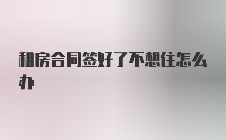 租房合同签好了不想住怎么办