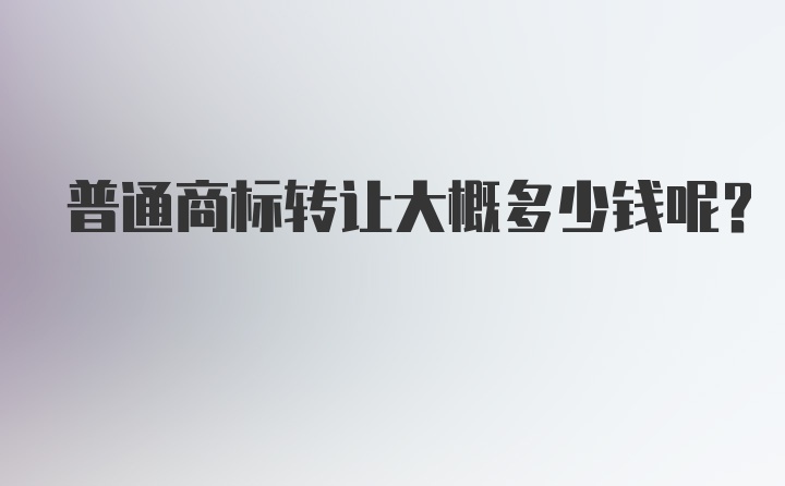 普通商标转让大概多少钱呢?