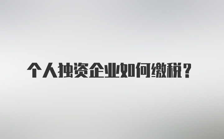 个人独资企业如何缴税？