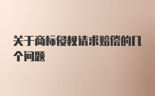 关于商标侵权请求赔偿的几个问题