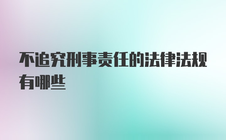 不追究刑事责任的法律法规有哪些