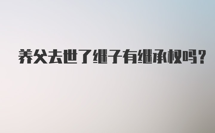 养父去世了继子有继承权吗？