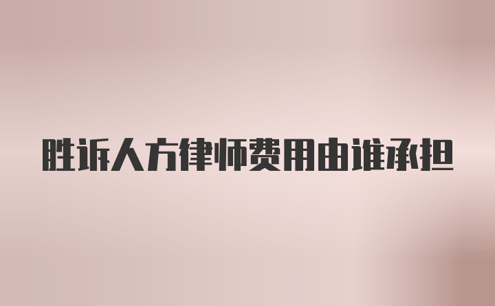 胜诉人方律师费用由谁承担