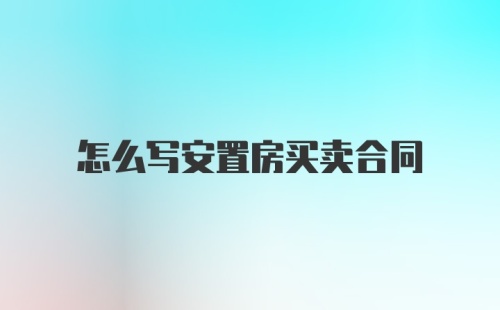 怎么写安置房买卖合同