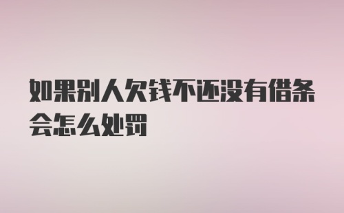 如果别人欠钱不还没有借条会怎么处罚