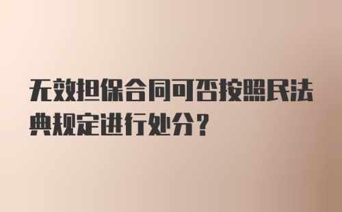 无效担保合同可否按照民法典规定进行处分？