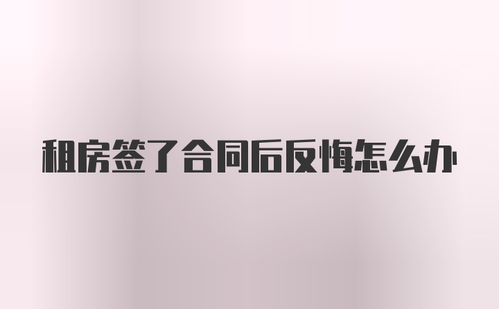 租房签了合同后反悔怎么办