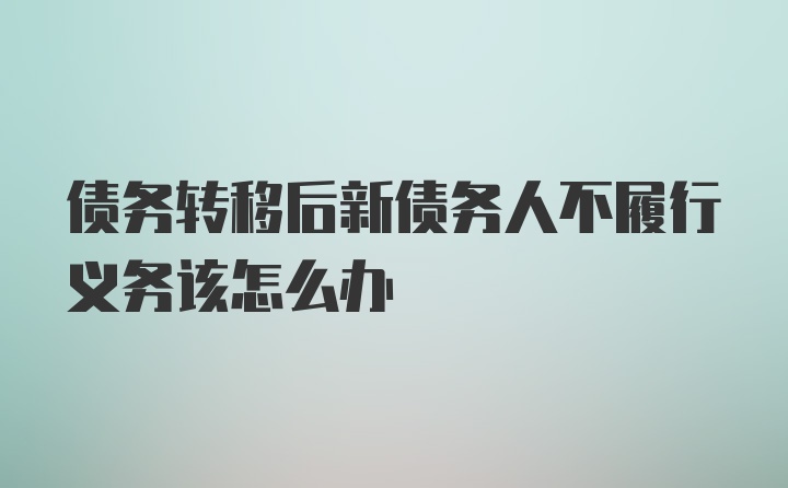 债务转移后新债务人不履行义务该怎么办