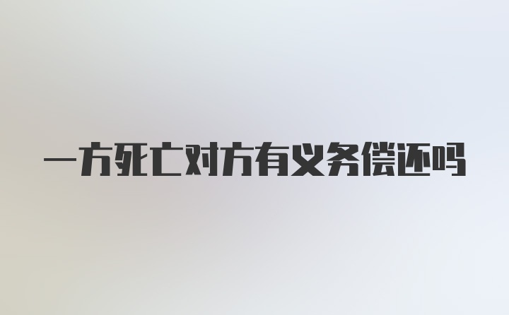 一方死亡对方有义务偿还吗