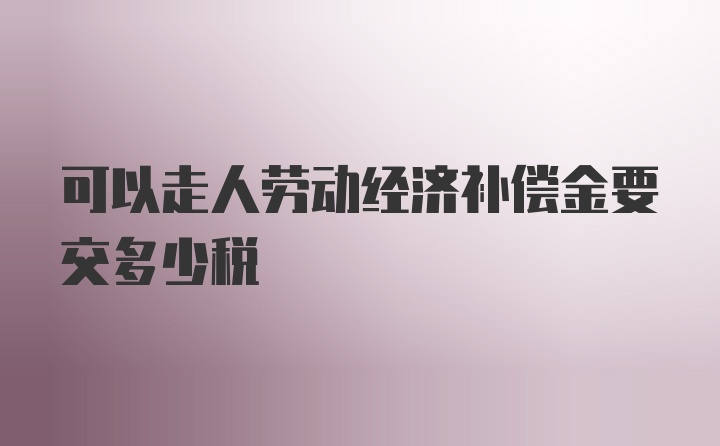 可以走人劳动经济补偿金要交多少税