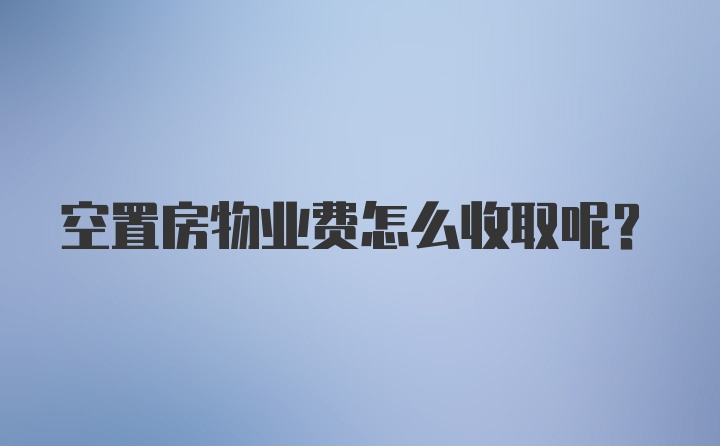 空置房物业费怎么收取呢？