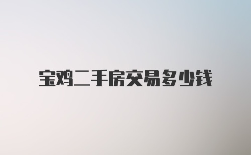 宝鸡二手房交易多少钱