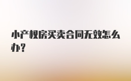 小产权房买卖合同无效怎么办？