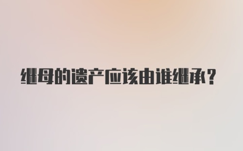 继母的遗产应该由谁继承?