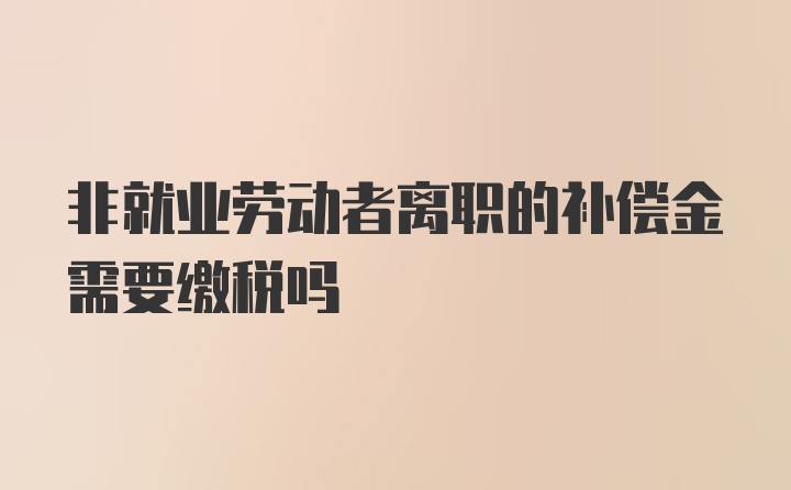 非就业劳动者离职的补偿金需要缴税吗