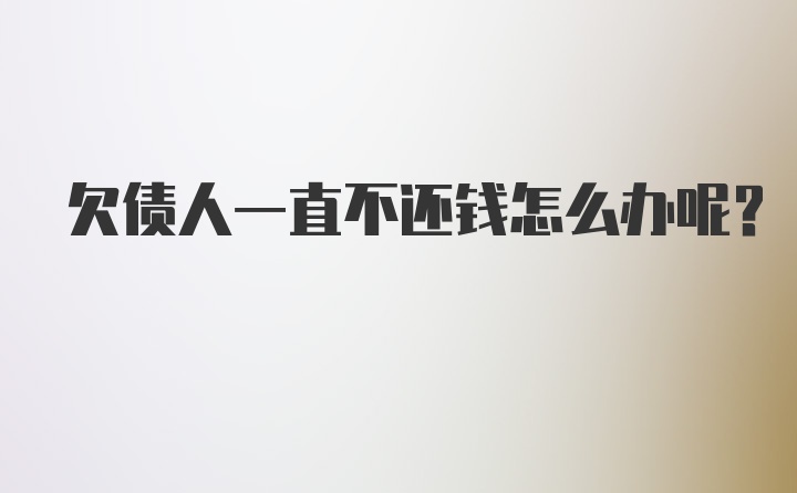 欠债人一直不还钱怎么办呢？