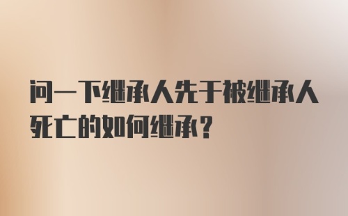 问一下继承人先于被继承人死亡的如何继承？