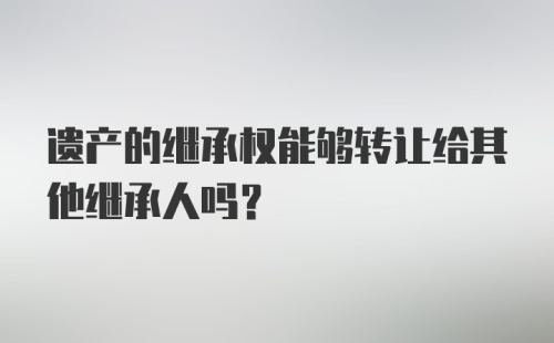 遗产的继承权能够转让给其他继承人吗？