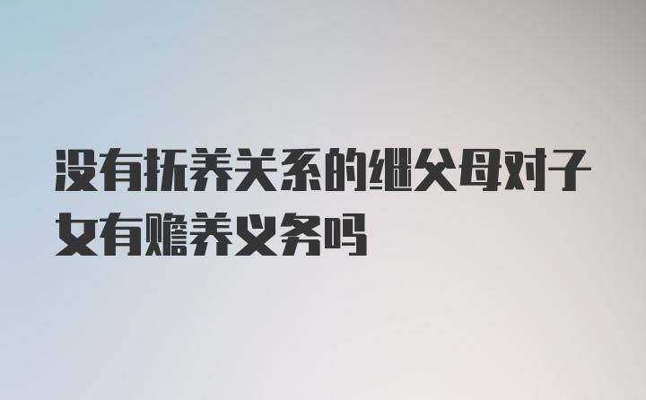 没有抚养关系的继父母对子女有赡养义务吗