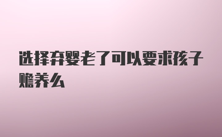 选择弃婴老了可以要求孩子赡养么