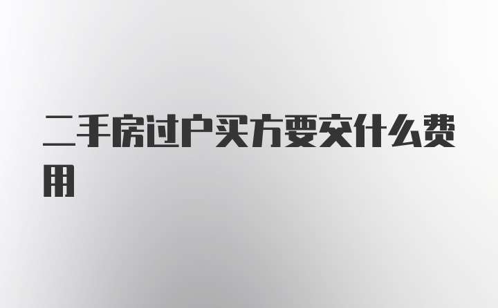 二手房过户买方要交什么费用