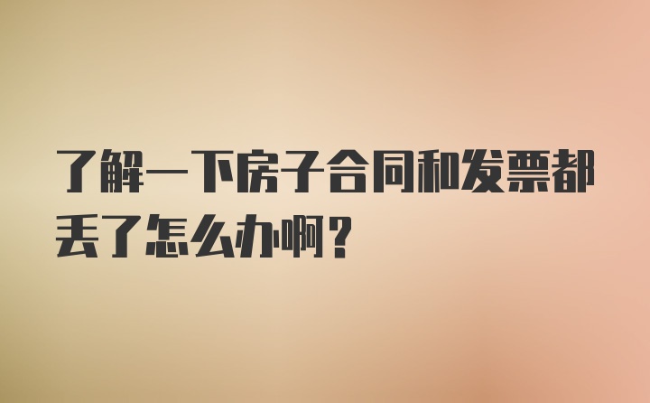 了解一下房子合同和发票都丢了怎么办啊？