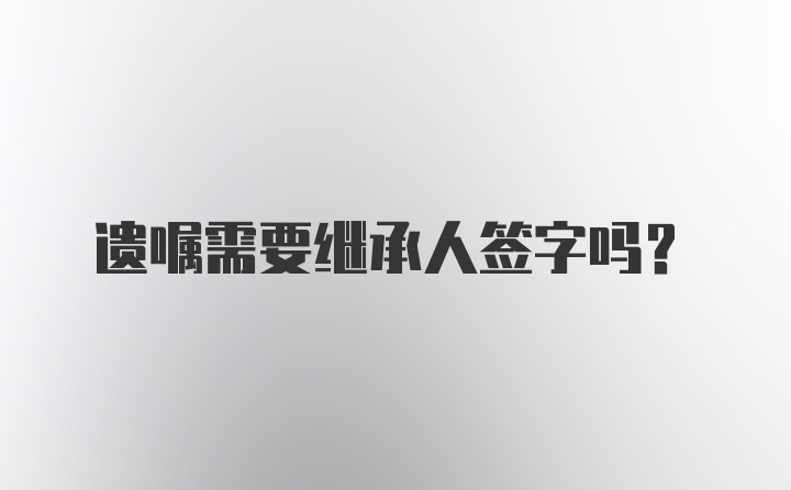 遗嘱需要继承人签字吗？