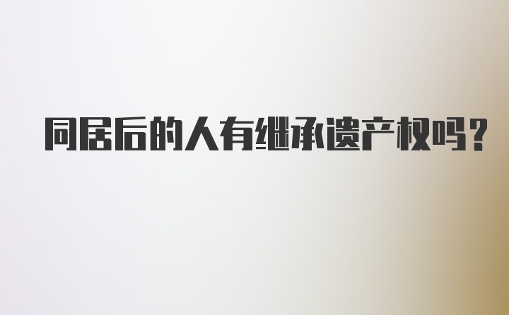 同居后的人有继承遗产权吗？