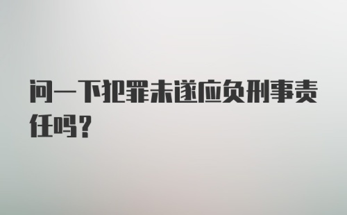 问一下犯罪未遂应负刑事责任吗？