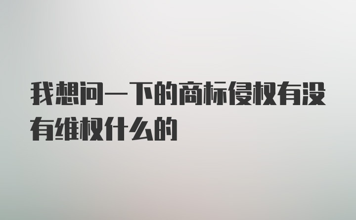 我想问一下的商标侵权有没有维权什么的