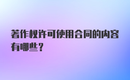 著作权许可使用合同的内容有哪些？