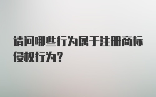 请问哪些行为属于注册商标侵权行为？