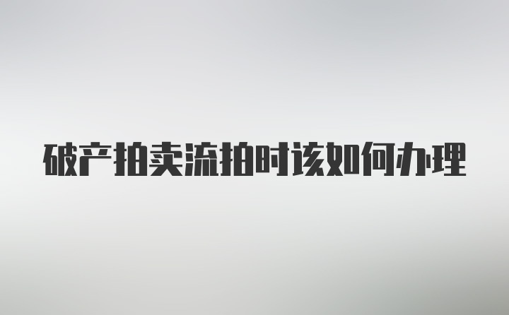 破产拍卖流拍时该如何办理