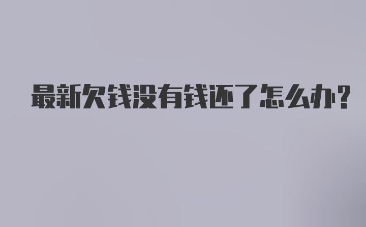 最新欠钱没有钱还了怎么办？