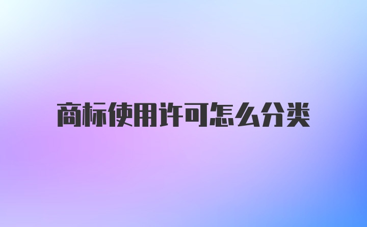 商标使用许可怎么分类