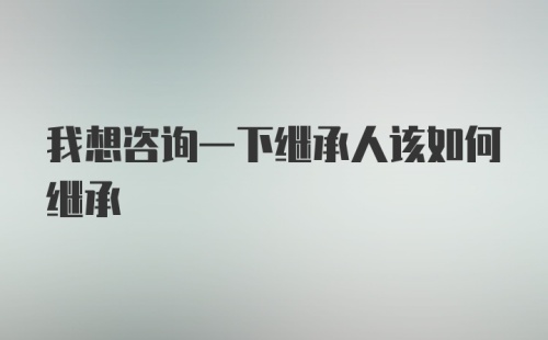 我想咨询一下继承人该如何继承