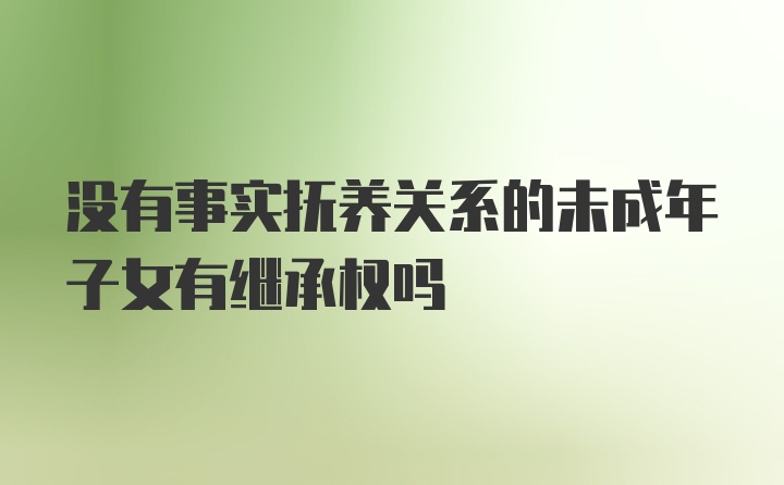 没有事实抚养关系的未成年子女有继承权吗